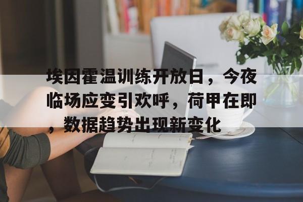 aiyouxi-关于埃因霍温训练开放日，今夜临场应变引欢呼，荷甲在即，数据趋势出现新变化的信息-aiyouxi